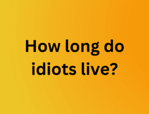 How Long Do Idiots Live?