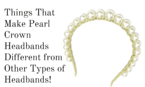Things That Make Pearl Crown Headband Different from Other Type of Headbands!